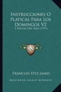 Instrucciones O Platicas Para Los Domingos V2: Y Fiestas del Ano (1791) di Francois Fitz-James edito da Kessinger Publishing