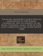 The Royal Favourite Clear'd With An Admonition To The Roman Catholicks, And An Address To His Royal Highness, James, Duke Of York, & By A Barrister Of di John Garbrand edito da Eebo Editions, Proquest
