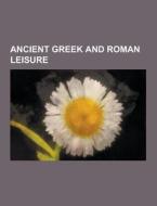 Ancient Greek And Roman Leisure di Source Wikipedia edito da University-press.org