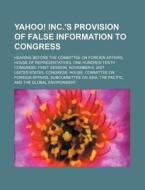 Yahoo! Inc.'s Provision Of False Information To Congress: Hearing Before The Committee On Foreign Affairs, House Of Representatives di United States Congressional House, United States Congress House, Anonymous edito da Books Llc, Reference Series