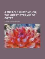 A Miracle In Stone, Or, The Great Pyramid Of Egypt di Joseph Augustus Seiss edito da General Books Llc