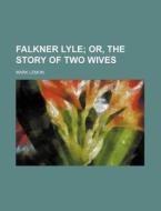 Falkner Lyle; Or, the Story of Two Wives di Mark Lemon edito da Rarebooksclub.com