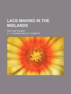 Lace-Making in the Midlands; Past and Present di C. C. Channer edito da Rarebooksclub.com