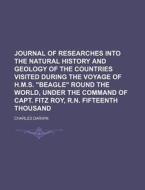Journal of Researches Into the Natural History and Geology of the Countries Visited During the Voyage of H.M.S. "Beagle" Round the World, Under the Co di Charles Darwin edito da Rarebooksclub.com