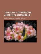 Thoughts of Marcus Aurelius Antoninus di Emperor Of Rome Marcus Aurelius edito da Rarebooksclub.com