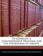 To Establish A Comprehensive Program For The Prevention Of Obesity. edito da Bibliogov