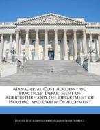 Managerial Cost Accounting Practices: Department Of Agriculture And The Department Of Housing And Urban Development edito da Bibliogov