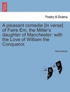 A pleasant comedie [in verse] of Faire Em, the Miller's daughter of Manchester: with the Love of William the Conqueror. di Anonymous edito da British Library, Historical Print Editions