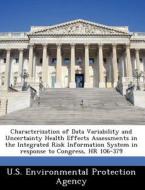 Characterization Of Data Variability And Uncertainty Health Effects Assessments In The Integrated Risk Information System In Response To Congress, Hr  edito da Bibliogov