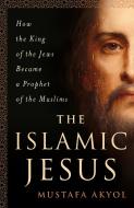 The Islamic Jesus di Mustafa Akyol edito da St Martin's Press