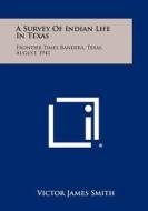 A Survey of Indian Life in Texas: Frontier Times Bandera, Texas, August, 1941 di Victor James Smith edito da Literary Licensing, LLC