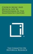 Church Music and Musical Life in Pennsylvania in the Eighteenth Century di The Committee on Historical Research edito da Literary Licensing, LLC