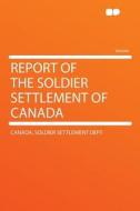Report of the Soldier Settlement of Canada di Canada. Soldier settlement Dept edito da HardPress Publishing