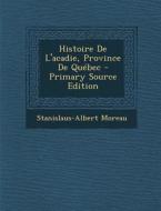 Histoire de L'Acadie, Province de Quebec di Stanislaus-Albert Moreau edito da Nabu Press