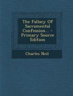 The Fallacy of Sacramental Confession... - Primary Source Edition di Charles Neil edito da Nabu Press