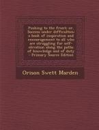 Pushing to the Front; Or, Success Under Difficulties; A Book of Inspiration and Encouragement to All Who Are Struggling for Self-Elevation Along the P di Orison Swett Marden edito da Nabu Press