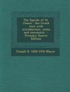 The Epistle of St. James: The Greek Text with Introduction, Notes and Comments di Joseph Bickersteth Mayor edito da Nabu Press