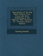Description of the Big Black Walnut Tree, from Lake Erie: Exhibiting at the Masonic Hall, Chestnut St di Anonymous edito da Nabu Press