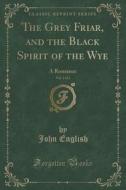 The Grey Friar, And The Black Spirit Of The Wye, Vol. 2 Of 2 di John English edito da Forgotten Books