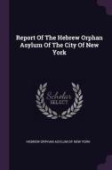 Report of the Hebrew Orphan Asylum of the City of New York edito da CHIZINE PUBN