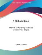 A Mithraic Ritual: The Bull or Achieving Continued Consciousness Degree di Kenneth S. Guthrie edito da Kessinger Publishing