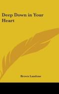 Deep Down in Your Heart di Brown Landone edito da Kessinger Publishing