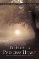 To Heal a Princess Heart: A Story to Awaken Consciousness & Healing di Margaret Campbell, Meredith Campbell edito da AUTHORHOUSE