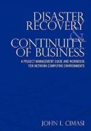 Disaster Recovery & Continuity of Business: A Project Management Guide and Workbook for Network Computing Environments di John L. Cimasi edito da Createspace
