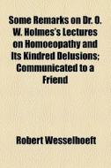 Some Remarks On Dr. O. W. Holmes's Lectu di Robert Wesselhoeft edito da General Books