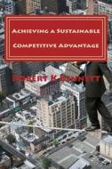 Achieving a Sustainable Competitive Advantage: The Playbook for the CEO di Robert K. Bennett edito da Createspace