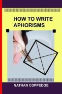 How to Write Aphorisms: The Aphoristic Method; A Guide to Writing Aphorisms di Nathan Coppedge edito da Createspace