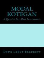 Modal Kotegan: A Quintet for Most Instruments di Dawn Labuy-Brockett edito da Createspace