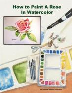 How to Paint a Rose in Watercolor di Debbie Waldorf Johnson edito da Createspace