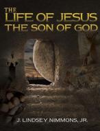 LIFE OF JESUS THE SON OF GOD di J. Lindsey Nimmons Jr edito da XULON PR