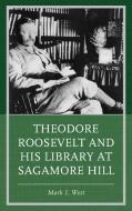 Theodore Roosevelt And His Library At Sagamore Hill di Mark I. West edito da Rowman & Littlefield