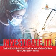Investigate It! | The Scientific Method In Detail | 5th Grade General Science Textbook | Science, Nature & How It Works di Baby Professor edito da Speedy Publishing LLC