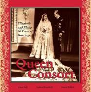 Queen and Consort: Elizabeth and Philip: 60 Years of Marriage di Lynne Bell, Arthur Bousfield, Garry Toffoli edito da Dundurn Group