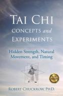Tai Chi Concepts and Experiments: Hidden Strength, Natural Movement, and Timing di Robert Chuckrow edito da YMAA PUBN CTR