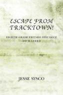 Escape From Tracktown! di Jesse Sysco edito da Xlibris Corporation