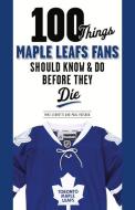 100 Things Maple Leafs Fans Should Know & Do Before They Die di Michael Leonetti, Paul Patskou edito da TRIUMPH BOOKS