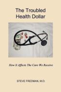 The Troubled Health Dollar di Steve Fredman M. D. edito da Virtualbookworm.com Publishing