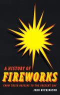 A History of Fireworks from Their Origins to the Present Day di John Withington edito da Reaktion Books