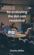 Re-evaluating The Dot Com Revolution di Charles Miller edito da FeedARead.com