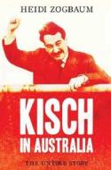 Kisch in Australia: The Untold Story di Heidi Zogbaum edito da Scribe Publications