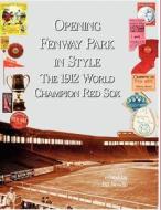 Opening Fenway Park in Style: The 1912 Boston Red Sox di Bill Nowlin edito da Society for American Baseball Research