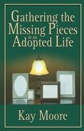 Gathering The Missing Pieces In An Adopted Life di Kay Moore edito da Hannibal Books