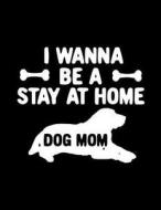 I Wanna Be a Stay at Home Dog Mom: Funny Journal, Blank Lined Journal Notebook, 8.5 X11 (Journals to Write In) V3 di Dartan Creations edito da Createspace Independent Publishing Platform