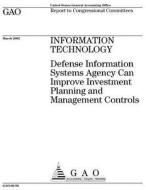 Information Technology: Defense Information Systems Agency Can Improve Investment Planning and Management Controls di United States Government Account Office edito da Createspace Independent Publishing Platform