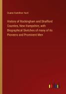 History of Rockingham and Strafford Counties, New Hampshire, with Biographical Sketches of many of its Pioneers and Prominent Men di Duane Hamilton Hurd edito da Outlook Verlag
