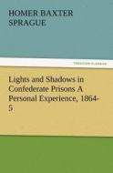 Lights and Shadows in Confederate Prisons A Personal Experience, 1864-5 di Homer B. (Homer Baxter) Sprague edito da TREDITION CLASSICS